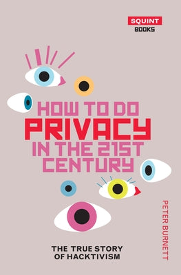 How to Do Privacy in the 21st Century: The True Story of Hacktivism by Burnett, Peter