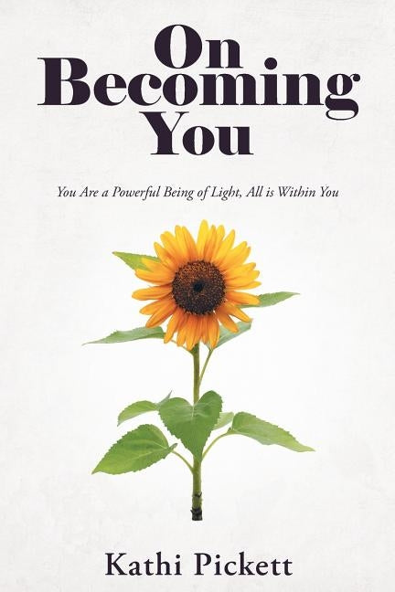 On Becoming You: You Are a Powerful Being of Light, All Is Within You by Pickett, Kathi