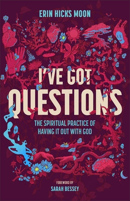 I've Got Questions: The Spiritual Practice of Having It Out with God by Moon, Erin Hicks