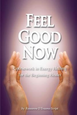 Feel Good Now: Coursework in Energy Healing for the Beginning Healer by D'Erasmo Script, Roseanne