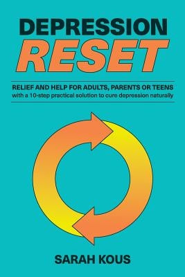 Depression Reset: Relief and Help for Adults, Parents or Teenagers: 10-Step Practical Solution to Cure Depression Naturally by Kous, Sarah