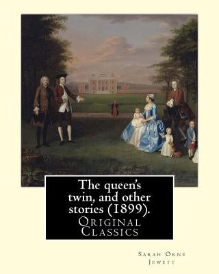 The queen's twin, and other stories (1899). By: Sarah Orne Jewett: (Original Classics) by Jewett, Sarah Orne