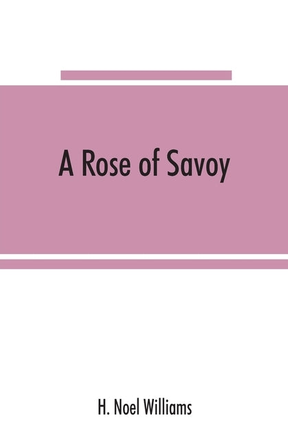 A rose of Savoy; Marie Adélaïde of Savoy, duchesse de Bourgogne, mother of Louis XV by Noel Williams, H.