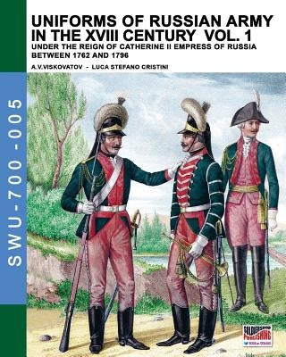 Uniforms of Russian army in the XVIII century Vol. 1: Under the reign of Catherine II Empress of Russia between 1762 and 1796 by Cristini, Luca Stefano