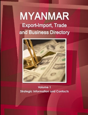 Myanmar Export-Import, Trade and Business Directory Volume 1 Strategic Information and Contacts by Ibp, Inc
