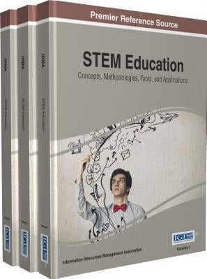 STEM Education: Concepts, Methodologies, Tools, and Applications, 3 Volumes by Irma