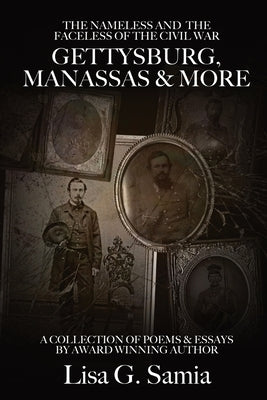 The NAMELESS & the FACELESS of the CIVIL WAR, Gettysburg, Manassas and More: BOOK THREE: A Collection of Poems, Essays and Photos by Samia, Lisa G.