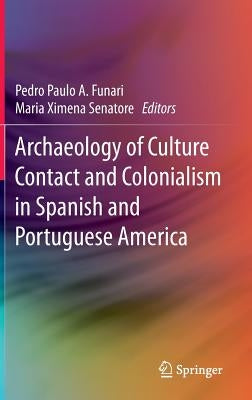 Archaeology of Culture Contact and Colonialism in Spanish and Portuguese America by Funari, Pedro Paulo a.