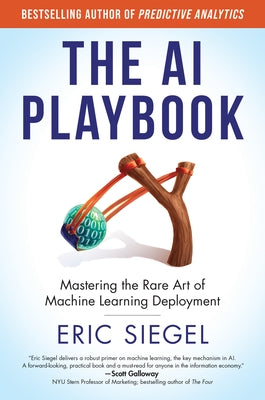 The AI Playbook, with a New Preface by the Author: Mastering the Rare Art of Machine Learning Deployment by Siegel, Eric