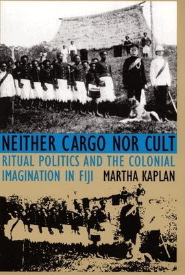 Neither Cargo nor Cult: Ritual Politics and the Colonial Imagination in Fiji by Kaplan, Martha