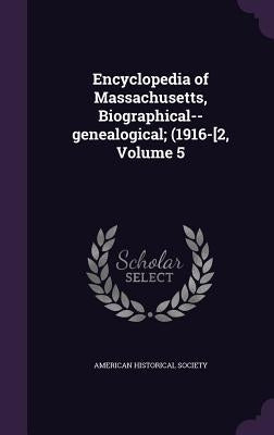 Encyclopedia of Massachusetts, Biographical--genealogical; (1916-[2, Volume 5 by American Historical Society