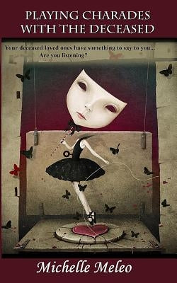 Playing Charades With The Deceased: Your deceased loved ones have something to say... Are you listening? by Mei, Ann
