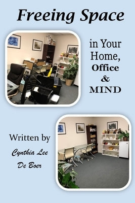 Freeing Space in Your home, Office & Mind by de Boer, Cynthia Lee