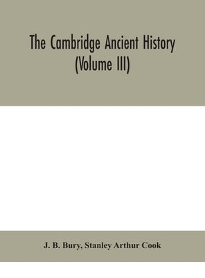 The Cambridge ancient history (Volume III) by B. Bury, J.