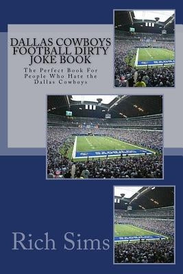 Dallas Cowboys Football Dirty Joke Book: The Perfect Book For People Who Hate the Dallas Cowboys by Sims, Rich