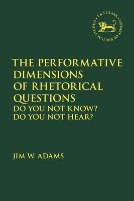 The Performative Dimensions of Rhetorical Questions in the Hebrew Bible: Do You Not Know? Do You Not Hear? by Adams, Jim W.