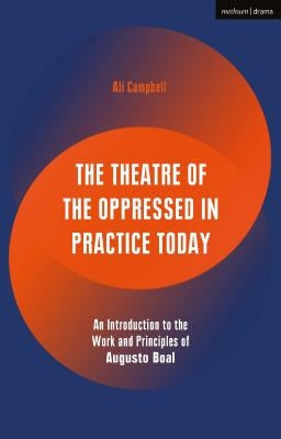 The Theatre of the Oppressed in Practice Today: An Introduction to the Work and Principles of Augusto Boal by Campbell, Ali