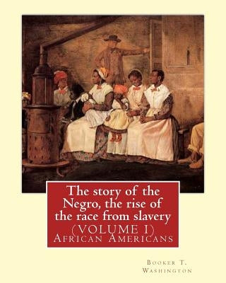 The story of the Negro, the rise of the race from slavery.By: Booker T. Washington: (VOLUME 1)...Booker Taliaferro Washington (April 5, 1856 - Novembe by Washington, Booker T.