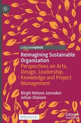 Reimagining Sustainable Organization: Perspectives on Arts, Design, Leadership, Knowledge and Project Management by Jevnaker, Birgit Helene