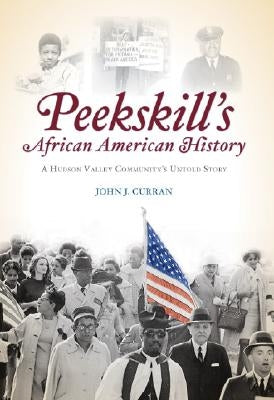 Peekskill's African American History: A Hudson Valley Community's Untold Story by Curran, John J.