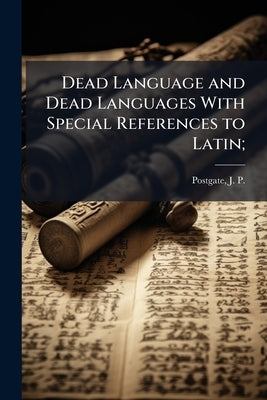 Dead Language and Dead Languages With Special References to Latin; by Postgate, J. P. 1853-1926
