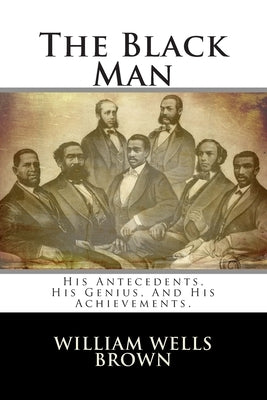 The Black Man: His Antecedents, His Genius, And His Achievements. by Brown, William Wells
