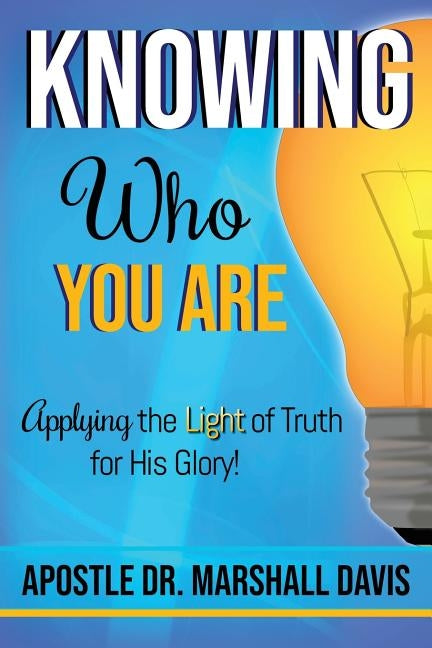 Knowing Who You Are: Applying the Light of Truth for His Glory by Davis, Apostle Marshall