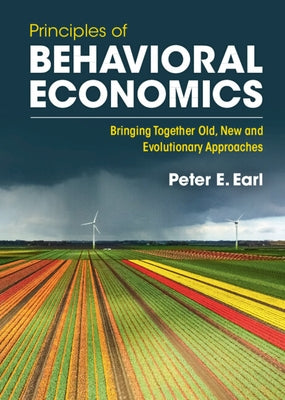 Principles of Behavioral Economics: Bringing Together Old, New and Evolutionary Approaches by Earl, Peter E.