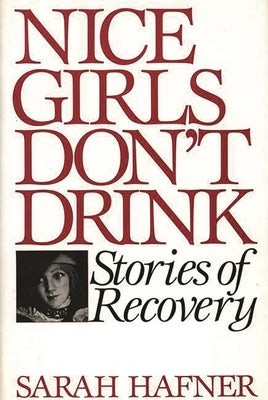 Nice Girls Don't Drink: Stories of Recovery by Hafner, Sarah