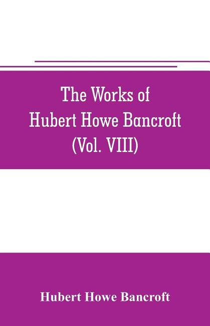 The works of Hubert Howe Bancroft (Volume VIII) History of the Central America (Vo. III.) 1801-1887 by Howe Bancroft, Hubert