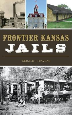 Frontier Kansas Jails by Bayens, Gerald J.