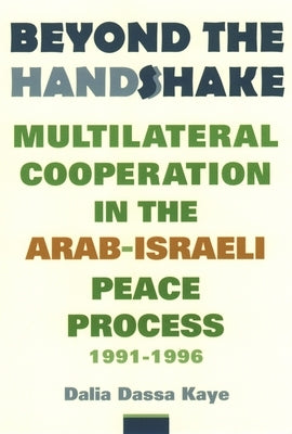 Beyond the Handshake: Multilateral Cooperation in the Arab-Israeli Peace Process, 1991-1996 by Kaye, Dalia Dassa