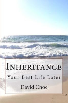 Inheritance: Your Best Life Later by Choe, David