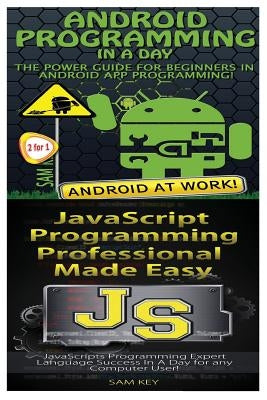 Android Programming in a Day! & JavaScript Professional Programming Made Easy by Key, Sam
