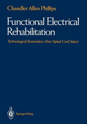 Functional Electrical Rehabilitation: Technological Restoration After Spinal Cord Injury by Phillips, Chandler A.