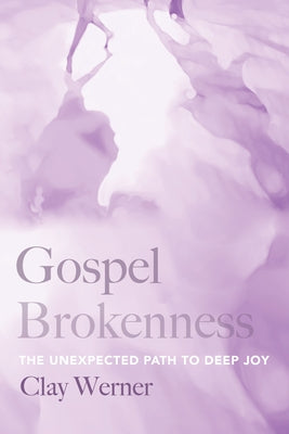 Gospel Brokenness: The Unexpected Path to Deep Joy by Werner, Clay