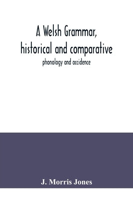 A Welsh grammar, historical and comparative: phonology and accidence by Morris Jones, J.