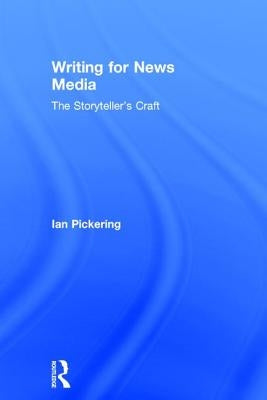 Writing for News Media: The Storyteller's Craft by Pickering, Ian