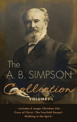 The A.B. Simpson Collection Volume 1: A Larger Christian Life, Cross of Christ, The Fourfold Gospel, Walking in the Spirit by Simpson, A. B.