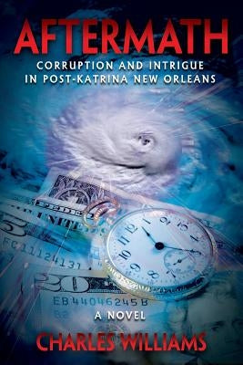 Aftermath: Corruption and Intrigue in Post-Katrina New Orleans by Williams, Charles