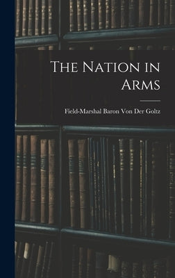 The Nation in Arms by Der Goltz, Field-Marshal Baron Von