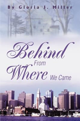 Behind From Where We Came by Miller, Gloria J.