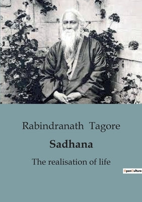 Sadhana: An Enlightening Exploration of Spiritual Awakening and Self-Realization by Tagore, Rabindranath