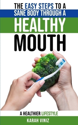 The Easy Steps to a Sane Body Through a Healthy Mouth: A Guide to Understanding the Mouth-Body Connection to a Healthier Lifestyle by Viniz, Karah