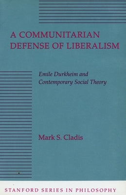 A Communitarian Defense of Liberalism: Emile Durkheim and Contemporary Social Theory by Cladis, Mark S.