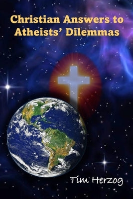 Christian Answers to Atheists Dilemmas by Herzog, Tim