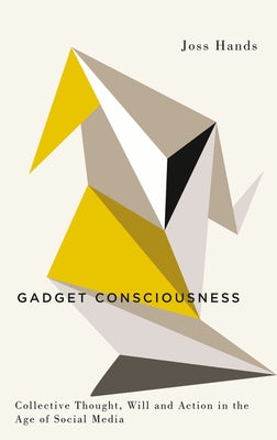 Gadget Consciousness: Collective Thought, Will and Action in the Age of Social Media by Hands, Joss