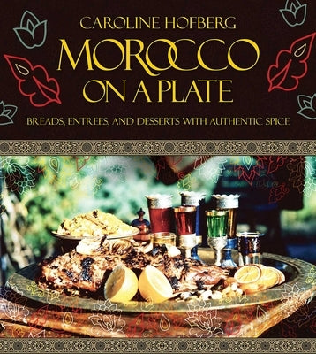 Morocco on a Plate: Breads, Entrees, and Desserts with Authentic Spice by Hofberg, Caroline