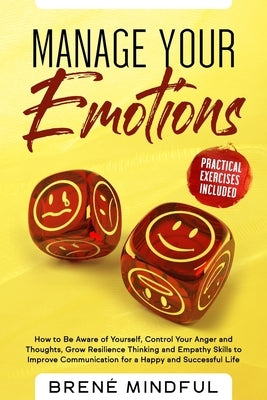 Manage Your Emotions: How to Be Aware of Yourself, Control Your Anger and Thoughts, Grow Resilience Thinking and Empathy Skills to Improve C by Mindful, Brené