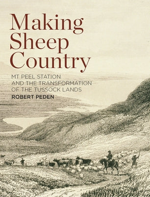 Making Sheep Country: MT Peel Station and the Transformation of the Tussock Lands by Peden, Robert